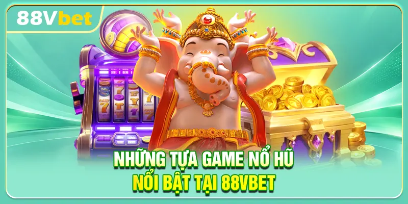Những tựa game nổ hũ nổi bật tại 88VBET