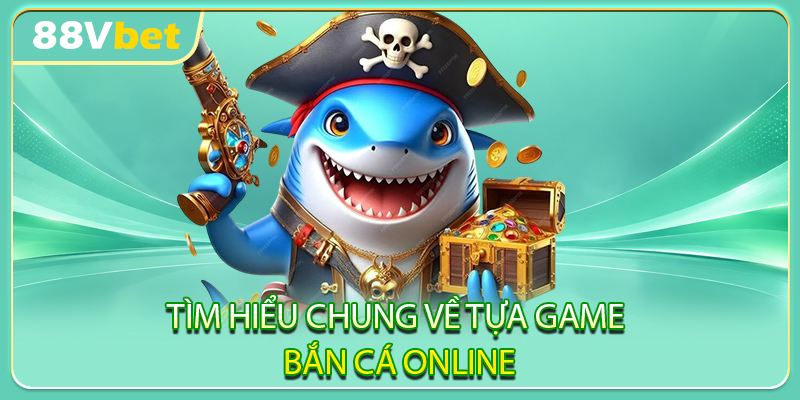 Tìm hiểu chung về tựa game bắn cá online