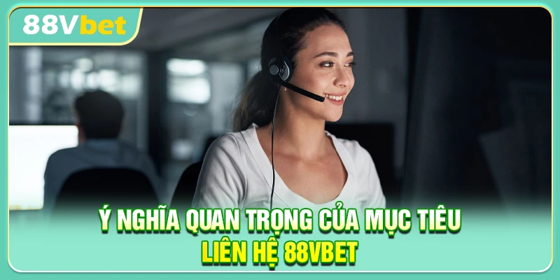 Ý nghĩa quan trọng của mục tiêu liên hệ 88VBET